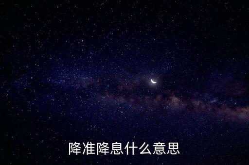 降準(zhǔn)降息什么意思