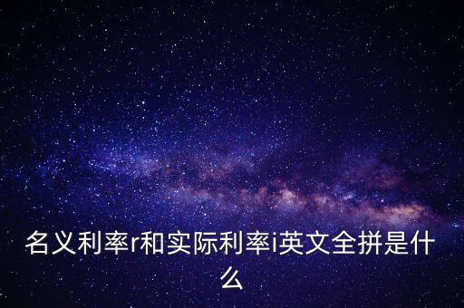 名義利率r和實際利率i英文全拼是什么