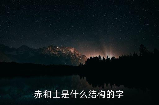 赤和士是什么結構的字