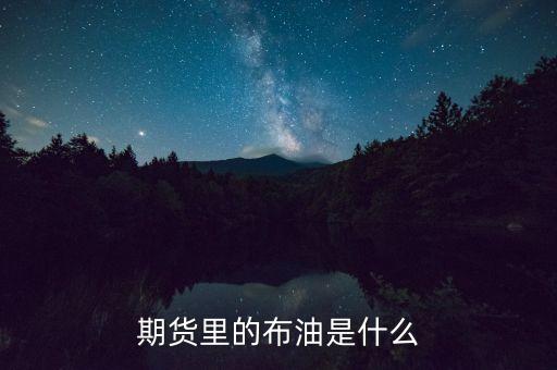 布油指數(shù)是什么，期貨里的布油是什么