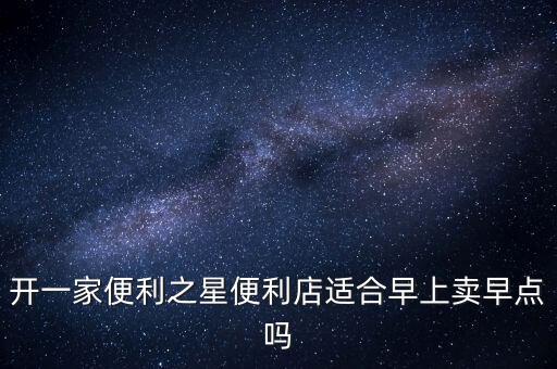 開一家便利之星便利店適合早上賣早點嗎