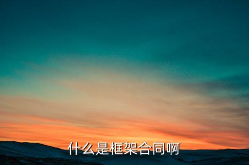 什么叫框架合同，什么是框架合同