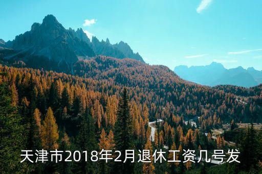 天津市2018年2月退休工資幾號(hào)發(fā)