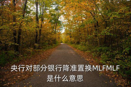 央行對部分銀行降準(zhǔn)置換MLFMLF是什么意思