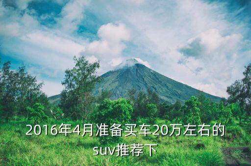 16年四季度有什么新車，2016年4月準(zhǔn)備買車20萬左右的suv推薦下