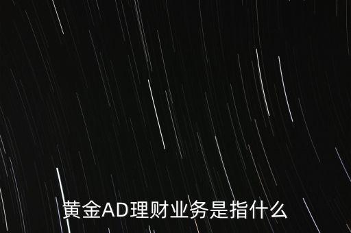 黃金AD理財業(yè)務是指什么