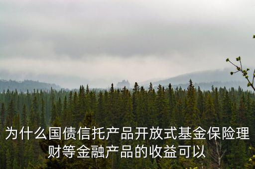 為什么保險可以免稅，為什么國債信托產(chǎn)品開放式基金保險理財?shù)冉鹑诋a(chǎn)品的收益可以