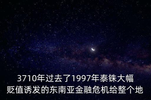 3710年過去了1997年泰銖大幅貶值誘發(fā)的東南亞金融危機給整個地