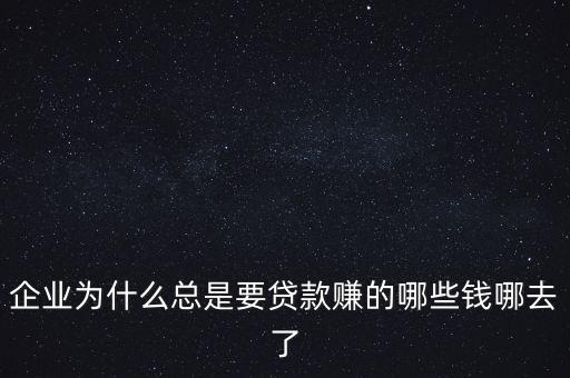 汽車零部件企業(yè)為什么要貸款，企業(yè)為什么總是要貸款賺的哪些錢哪去了