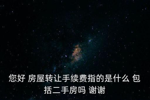 您好 房屋轉讓手續(xù)費指的是什么 包括二手房嗎 謝謝