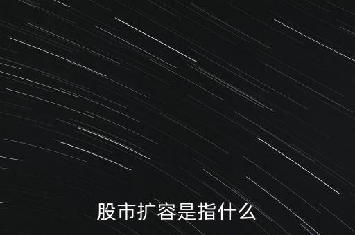 股市擴容是什么意思，股市擴容是指什么