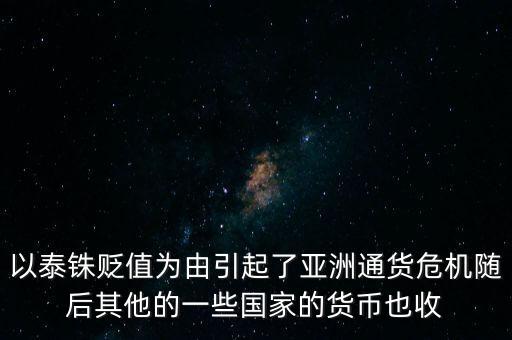 以泰銖貶值為由引起了亞洲通貨危機隨后其他的一些國家的貨幣也收