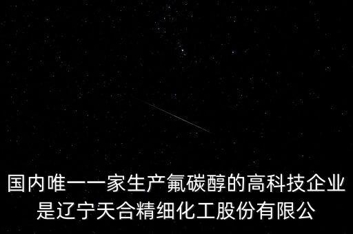 國內唯一一家生產氟碳醇的高科技企業(yè)是遼寧天合精細化工股份有限公