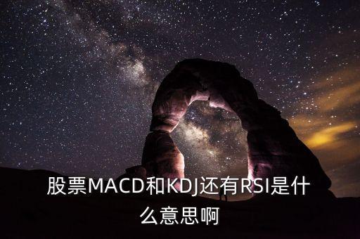 股票MACD和KDJ還有RSI是什么意思啊