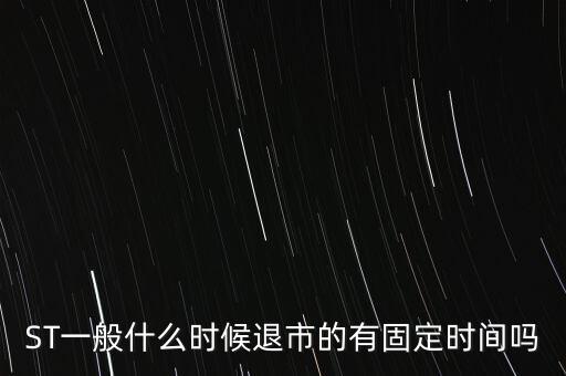 ST一般什么時(shí)候退市的有固定時(shí)間嗎