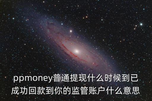 ppmoney普通提現(xiàn)什么時(shí)候到已成功回款到你的監(jiān)管賬戶什么意思