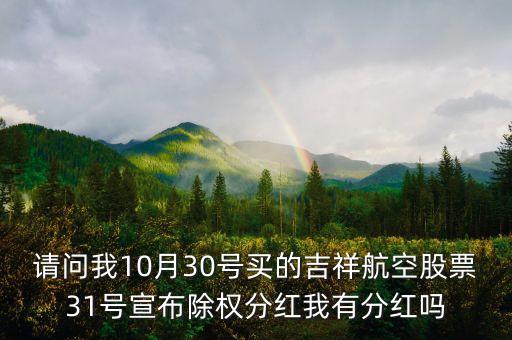 請(qǐng)問(wèn)我10月30號(hào)買(mǎi)的吉祥航空股票31號(hào)宣布除權(quán)分紅我有分紅嗎