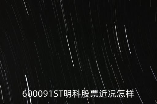 明科是什么股，600091ST明科股票近況怎樣