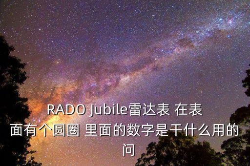 RADO Jubile雷達(dá)表 在表面有個(gè)圓圈 里面的數(shù)字是干什么用的  問