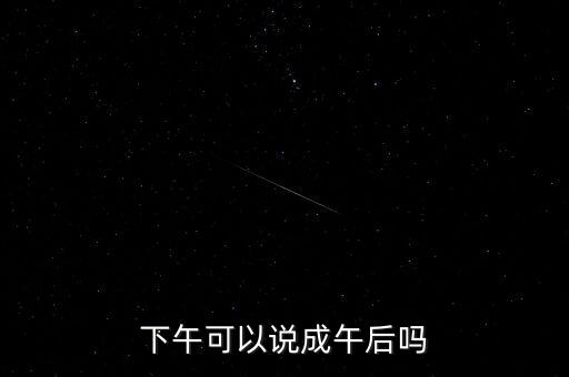 午后指什么時候，下午可以說成午后嗎