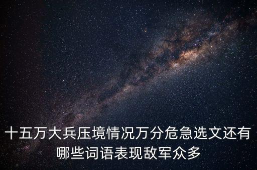 大兵壓境是什么意思，十五萬大兵壓境情況萬分危急選文還有哪些詞語表現(xiàn)敵軍眾多