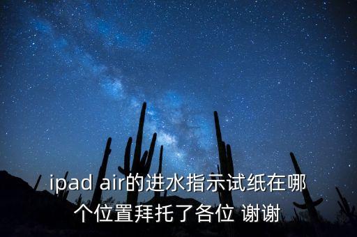 ipad air的進(jìn)水指示試紙?jiān)谀膫€(gè)位置拜托了各位 謝謝