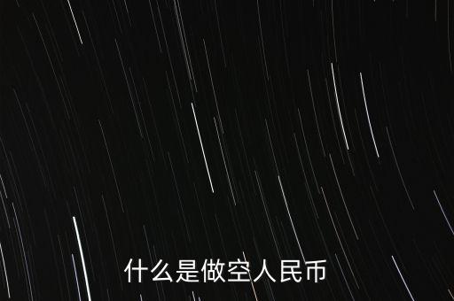 做空人民幣什么意思，什么是做空人民幣