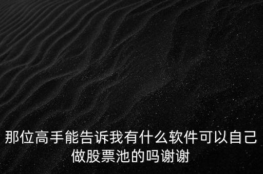 那位高手能告訴我有什么軟件可以自己做股票池的嗎謝謝