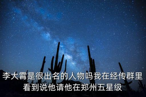 李大霄是很出名的人物嗎我在經(jīng)傳群里看到說他請他在鄭州五星級