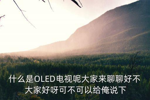 什么是OLED電視呢大家來(lái)聊聊好不 大家好呀可不可以給俺說(shuō)下