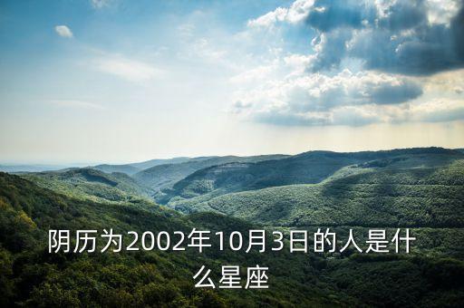 2002年10月3日是什么新股總，陰歷為2002年10月3日的人是什么星座