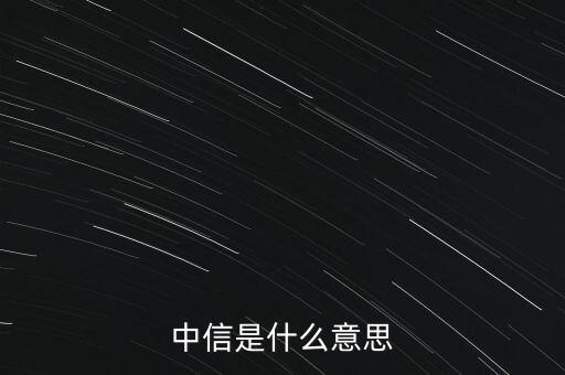 中信風(fēng)格是什么，中信是什么意思