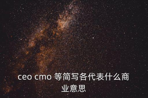 ceo cmo 等簡寫各代表什么商業(yè)意思