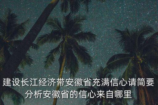 建設長江經(jīng)濟帶安徽省充滿信心請簡要分析安徽省的信心來自哪里