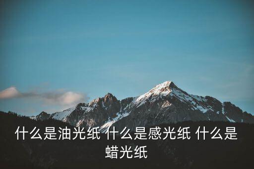 什么是太陽(yáng)紙，什么是油光紙 什么是感光紙 什么是蠟光紙