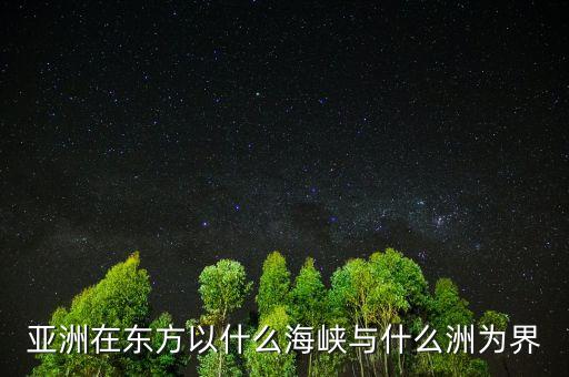 亞洲在東方以什么海峽與什么洲為界