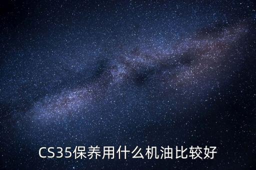 CS35保養(yǎng)用什么機油比較好