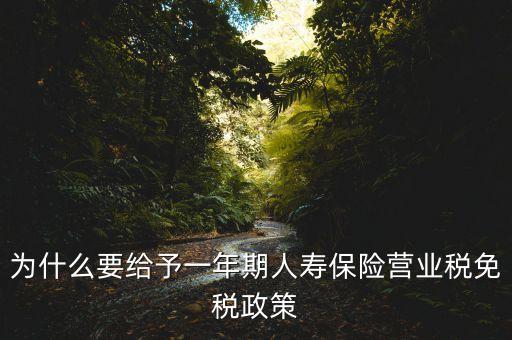 為什么要給予一年期人壽保險(xiǎn)營(yíng)業(yè)稅免稅政策