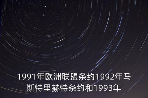 1991年歐洲聯(lián)盟條約1992年馬斯特里赫特條約和1993年