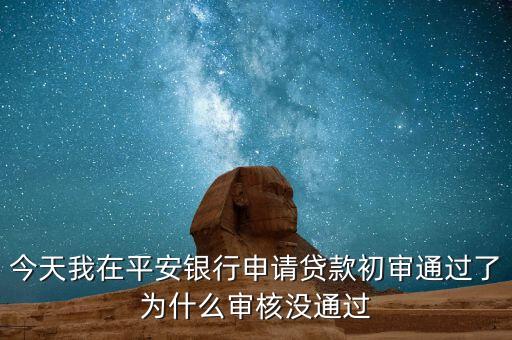 今天我在平安銀行申請(qǐng)貸款初審?fù)ㄟ^了為什么審核沒通過