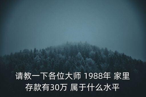 請教一下各位大師 1988年 家里存款有30萬 屬于什么水平