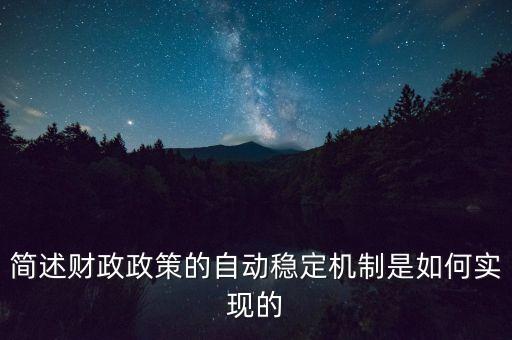 什么是自動(dòng)穩(wěn)定機(jī)制，簡(jiǎn)述財(cái)政政策的自動(dòng)穩(wěn)定機(jī)制是如何實(shí)現(xiàn)的