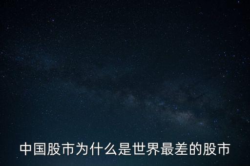 中國股市為什么那么爛，中國股市為什么是世界最差的股市