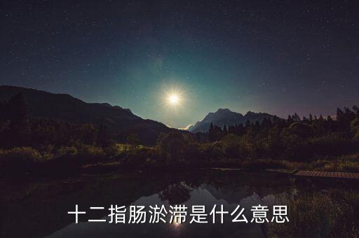 十二指腸淤滯是什么意思