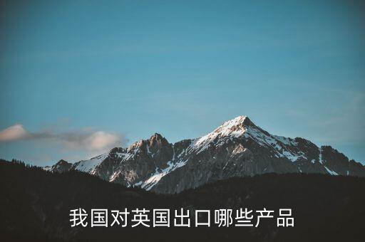 我國對英國出口哪些產(chǎn)品