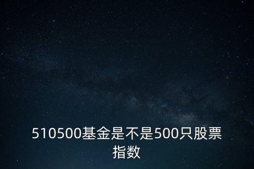 510500基金是不是500只股票指數(shù)