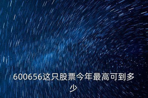 600656這只股票今年最高可到多少