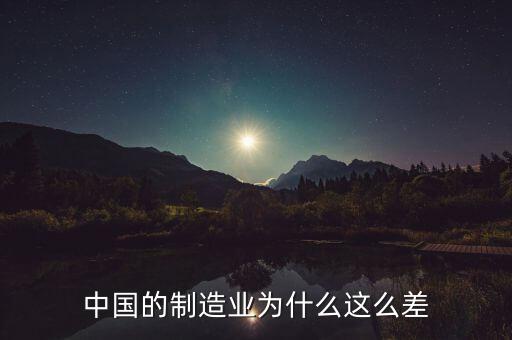 中國制造業(yè)為什么不好，中國的制造業(yè)為什么這么差