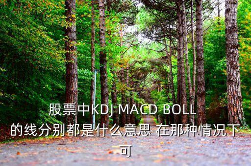 股票中KDJ MACD BOLL 的線分別都是什么意思 在那種情況下可