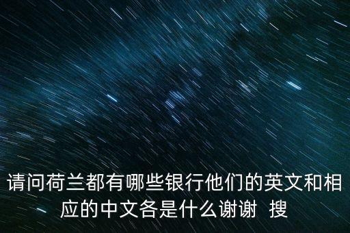 請問荷蘭都有哪些銀行他們的英文和相應的中文各是什么謝謝  搜